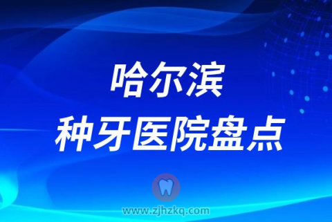 哈尔滨种植牙好的牙科医院排名前十名单整理公布