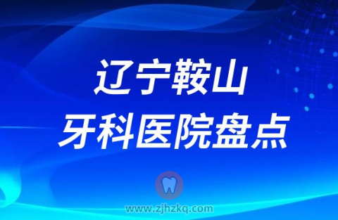 辽宁鞍山十大比较好的正规口腔医院排名前十名单2023