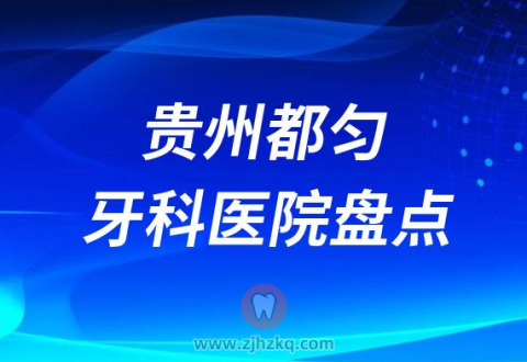 贵州都匀比较好的十大正规口腔医院排名前十名单2023