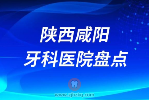 陕西咸阳比较好的十大正规私立口腔排名前十名单2023