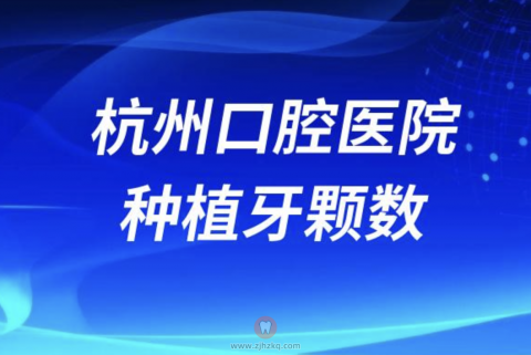杭州口腔医院旗下院区种植牙颗数最新统计