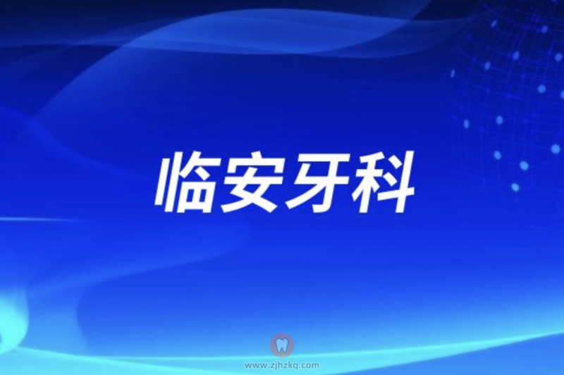 杭州临安高人气牙科医院排名前十名单发布