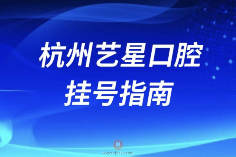 杭州艺星口腔医院线上预约挂号最新挂号入口