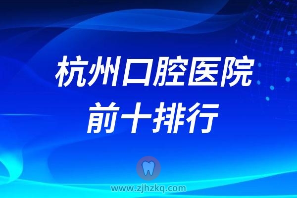 杭州口腔医院前十排行榜名单！包括公立医院和私立医院